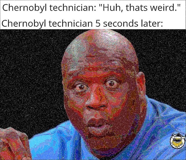 history-meme-face-chernobyl-technician-huh-thats-weird-chernobyl-technician-5-seconds-later.jpeg